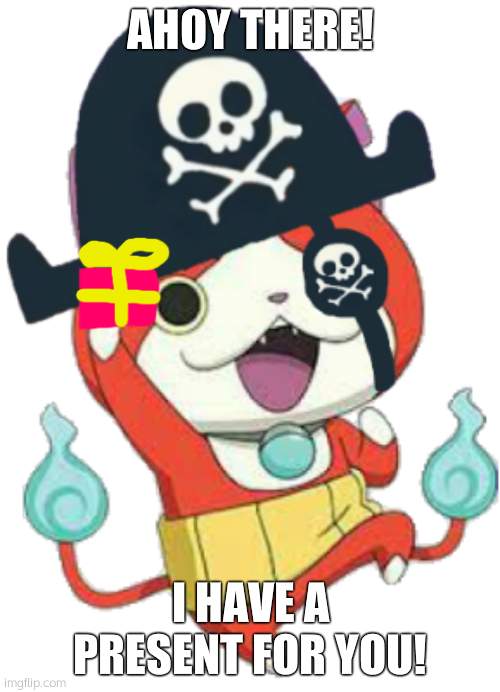 A gift |  AHOY THERE! I HAVE A PRESENT FOR YOU! | image tagged in pirate jibanyan,a gift | made w/ Imgflip meme maker