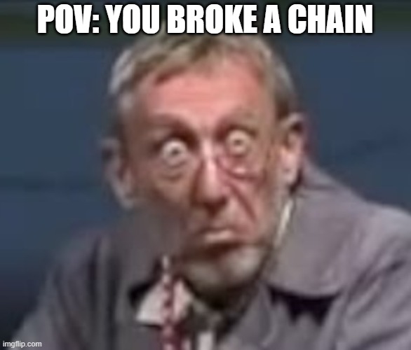 Why is ImgFlip obsessed with them anyways? |  POV: YOU BROKE A CHAIN | image tagged in michael rosen,death stare,pov,chain,memes | made w/ Imgflip meme maker