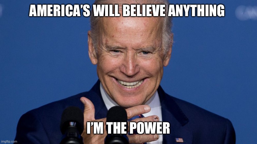 Galvo | AMERICA’S WILL BELIEVE ANYTHING I’M THE POWER | image tagged in psycho biden | made w/ Imgflip meme maker