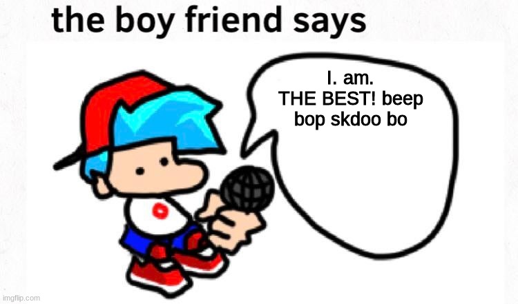 *proceeds to rap battle anything in existance* | I. am. THE BEST! beep bop skdoo bo | image tagged in the boyfriend says | made w/ Imgflip meme maker