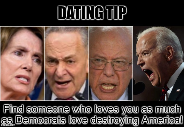 They are evil, or insane.  Insanely evil? | DATING TIP; Find someone who loves you as much as Democrats love destroying America! | image tagged in angry idiots,democrats,still a better love story than twilight | made w/ Imgflip meme maker