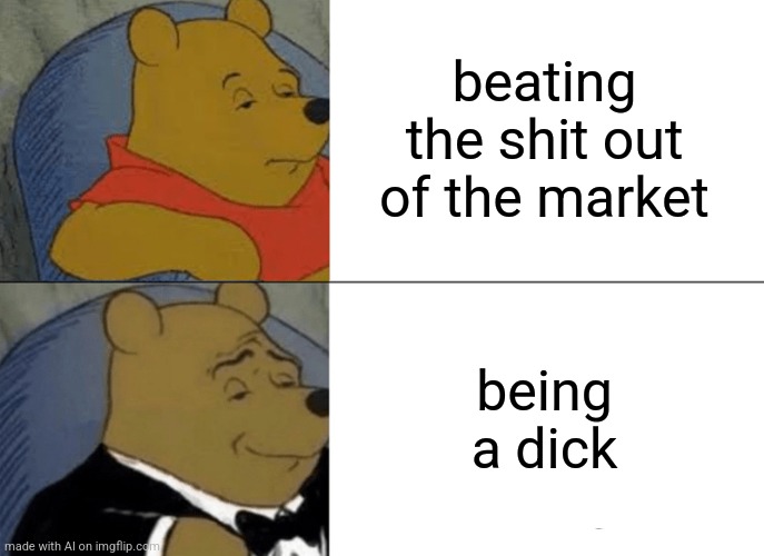 Tuxedo Winnie The Pooh Meme | beating the shit out of the market; being a dick | image tagged in memes,tuxedo winnie the pooh | made w/ Imgflip meme maker
