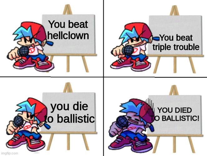 the worst moment | You beat triple trouble; You beat hellclown; you die to ballistic; YOU DIED TO BALLISTIC! | image tagged in the bf's plan | made w/ Imgflip meme maker