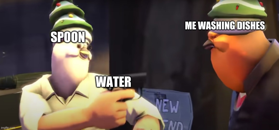 random meme i made | ME WASHING DISHES; SPOON; WATER | image tagged in bird-head medic pointing a gun at bird-head heavy | made w/ Imgflip meme maker