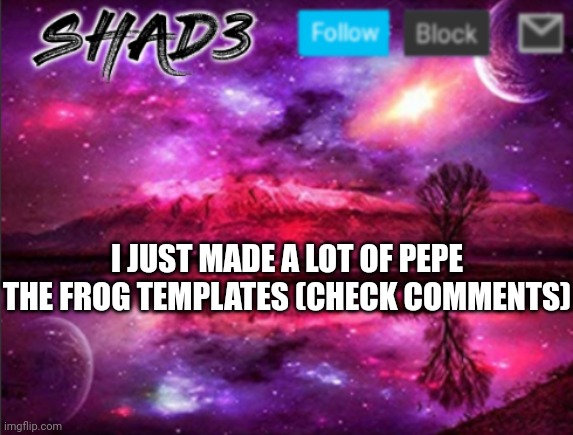 that's a lot of templates | I JUST MADE A LOT OF PEPE THE FROG TEMPLATES (CHECK COMMENTS) | image tagged in shad3 announcement template v7 | made w/ Imgflip meme maker