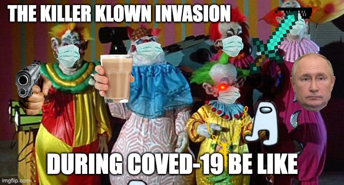 killer clowns from outer space invading during coved-19(sorry if its crap) | THE KILLER KLOWN INVASION; DURING COVED-19 BE LIKE | image tagged in the real killer klowns | made w/ Imgflip meme maker