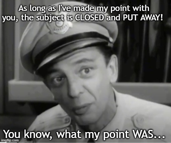 As long as I've made my point clear! | As long as I've made my point with you, the subject is CLOSED and PUT AWAY! You know, what my point WAS... | image tagged in barney fife,andy griffith,debate,argument,shut up,funny | made w/ Imgflip meme maker