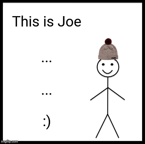 Be Like Bill | This is Joe; ... ... :) | image tagged in memes,be like bill | made w/ Imgflip meme maker