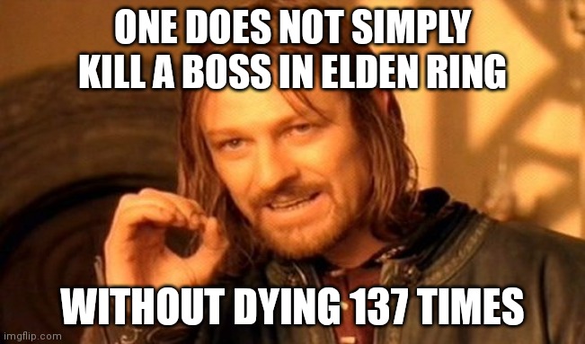One Does Not Simply | ONE DOES NOT SIMPLY KILL A BOSS IN ELDEN RING; WITHOUT DYING 137 TIMES | image tagged in memes,one does not simply | made w/ Imgflip meme maker