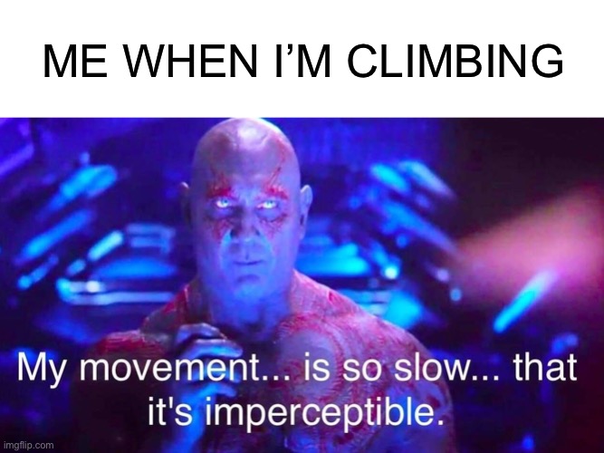 Anyone else like me | ME WHEN I’M CLIMBING | image tagged in drax,climbing,me,funny,memes | made w/ Imgflip meme maker