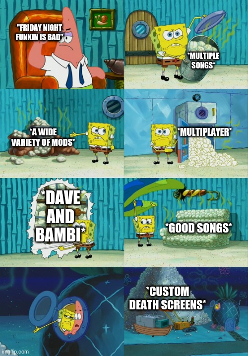 spongebob and patrick | "FRIDAY NIGHT FUNKIN IS BAD"; *MULTIPLE SONGS*; *MULTIPLAYER*; *A WIDE VARIETY OF MODS*; *DAVE AND BAMBI*; *GOOD SONGS*; *CUSTOM DEATH SCREENS* | image tagged in spongebob and patrick | made w/ Imgflip meme maker