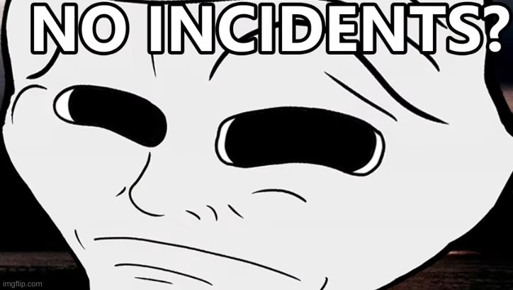 No Incidents? | image tagged in no incidents | made w/ Imgflip meme maker