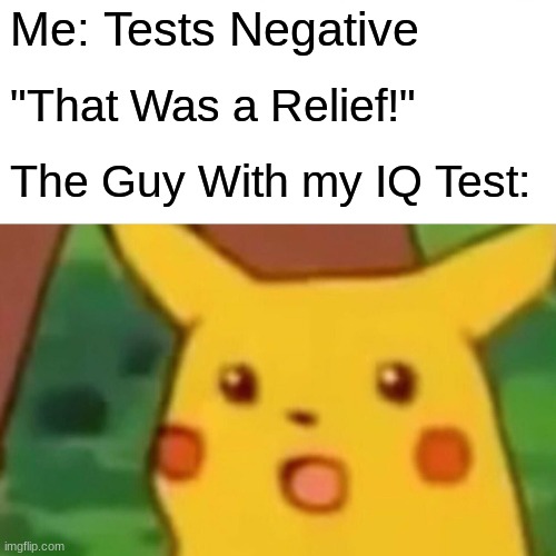 Like an Infinite Hole, My IQ Is So Very Small | Me: Tests Negative; "That Was a Relief!"; The Guy With my IQ Test: | image tagged in memes,surprised pikachu,iq,negative | made w/ Imgflip meme maker