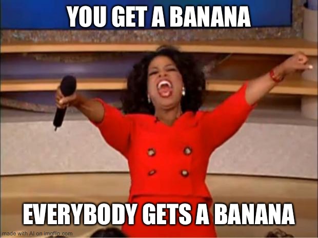 Bananas | YOU GET A BANANA; EVERYBODY GETS A BANANA | image tagged in memes,oprah you get a,banana,ai meme | made w/ Imgflip meme maker