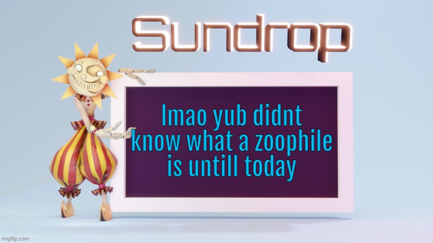 Sundrops temp | lmao yub didnt know what a zoophile is untill today | image tagged in sundrops temp | made w/ Imgflip meme maker