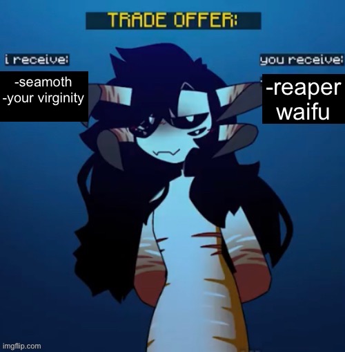 Reaper Leviathan trade offer | -seamoth
-your virginity -reaper waifu | image tagged in reaper leviathan trade offer | made w/ Imgflip meme maker