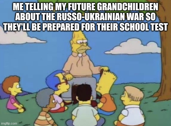 I'll give them a break to play on their PS15 | ME TELLING MY FUTURE GRANDCHILDREN ABOUT THE RUSSO-UKRAINIAN WAR SO THEY'LL BE PREPARED FOR THEIR SCHOOL TEST | image tagged in simpsons old man telling story,ukraine,russia | made w/ Imgflip meme maker