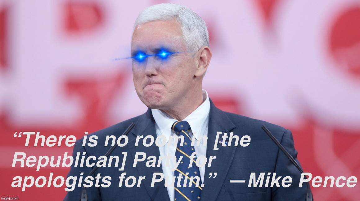Based Mike Pence | “There is no room in [the Republican] Party for apologists for Putin.”  —Mike Pence | image tagged in based mike pence,based,mike pence,vladimir putin,putin,ukraine | made w/ Imgflip meme maker