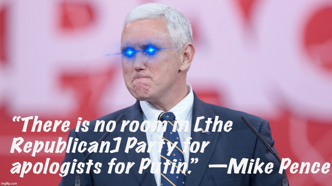Based Mike Pence | “There is no room in [the Republican] Party for apologists for Putin.”  —Mike Pence | image tagged in based mike pence,gop,mike pence,republican party,putin,apologists | made w/ Imgflip meme maker
