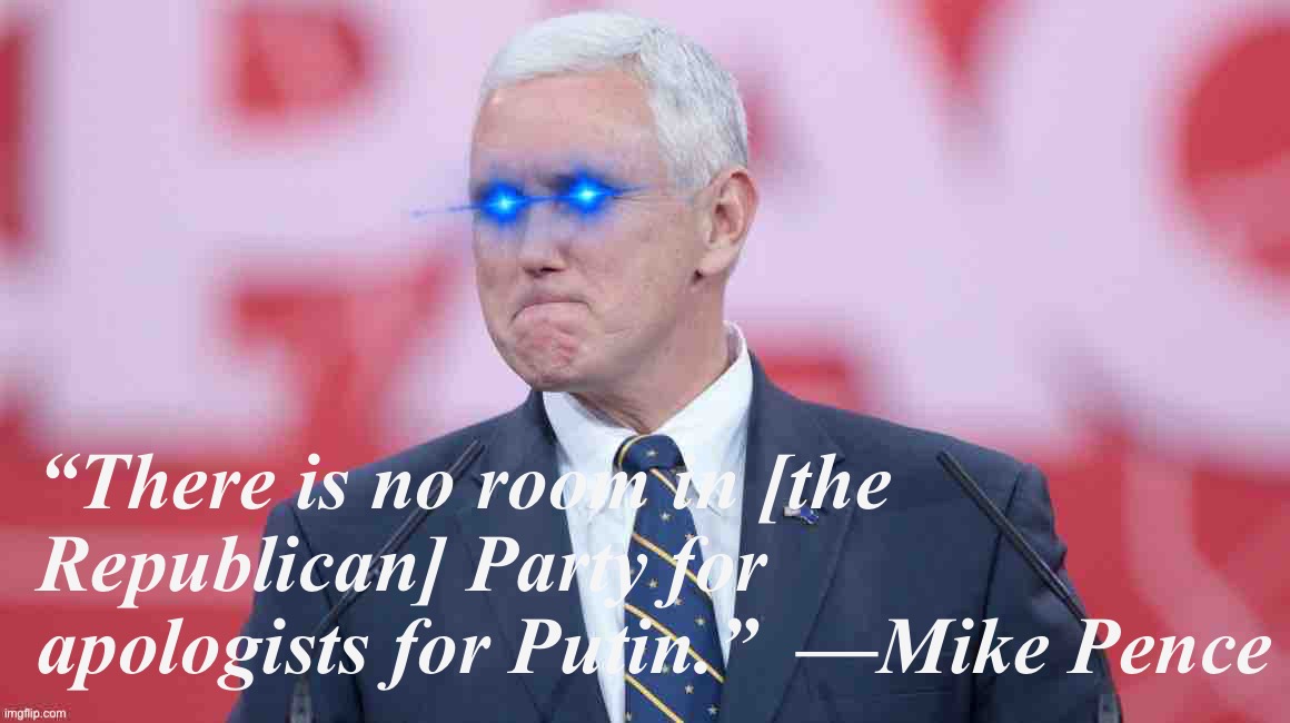 Based Mike Pence | “There is no room in [the Republican] Party for apologists for Putin.”  —Mike Pence | image tagged in based mike pence | made w/ Imgflip meme maker