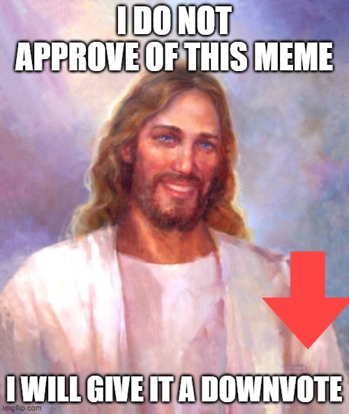 Smiling Jesus Meme | I DO NOT APPROVE OF THIS MEME I WILL GIVE IT A DOWNVOTE | image tagged in memes,smiling jesus | made w/ Imgflip meme maker