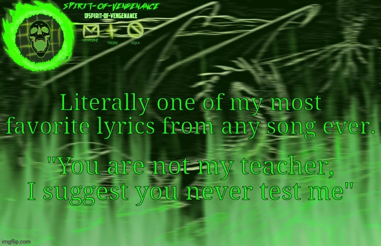 Spirit-of-Vengeance Template, Courtesy of The-Lunatic-Cultist | Literally one of my most favorite lyrics from any song ever. "You are not my teacher, I suggest you never test me" | image tagged in spirit-of-vengeance template courtesy of the-lunatic-cultist | made w/ Imgflip meme maker