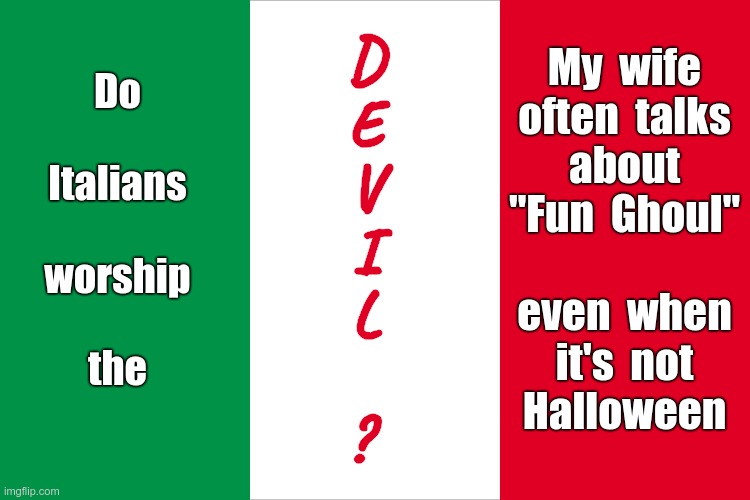 Nah, you're good. (See comment) | My  wife
often  talks
about
"Fun  Ghoul"
 
even  when
it's  not
Halloween; D
E
V
I
L
 
? Do
 
Italians
 
worship
 
the | image tagged in the italian flag,italians,wife,devil,rick75230 | made w/ Imgflip meme maker