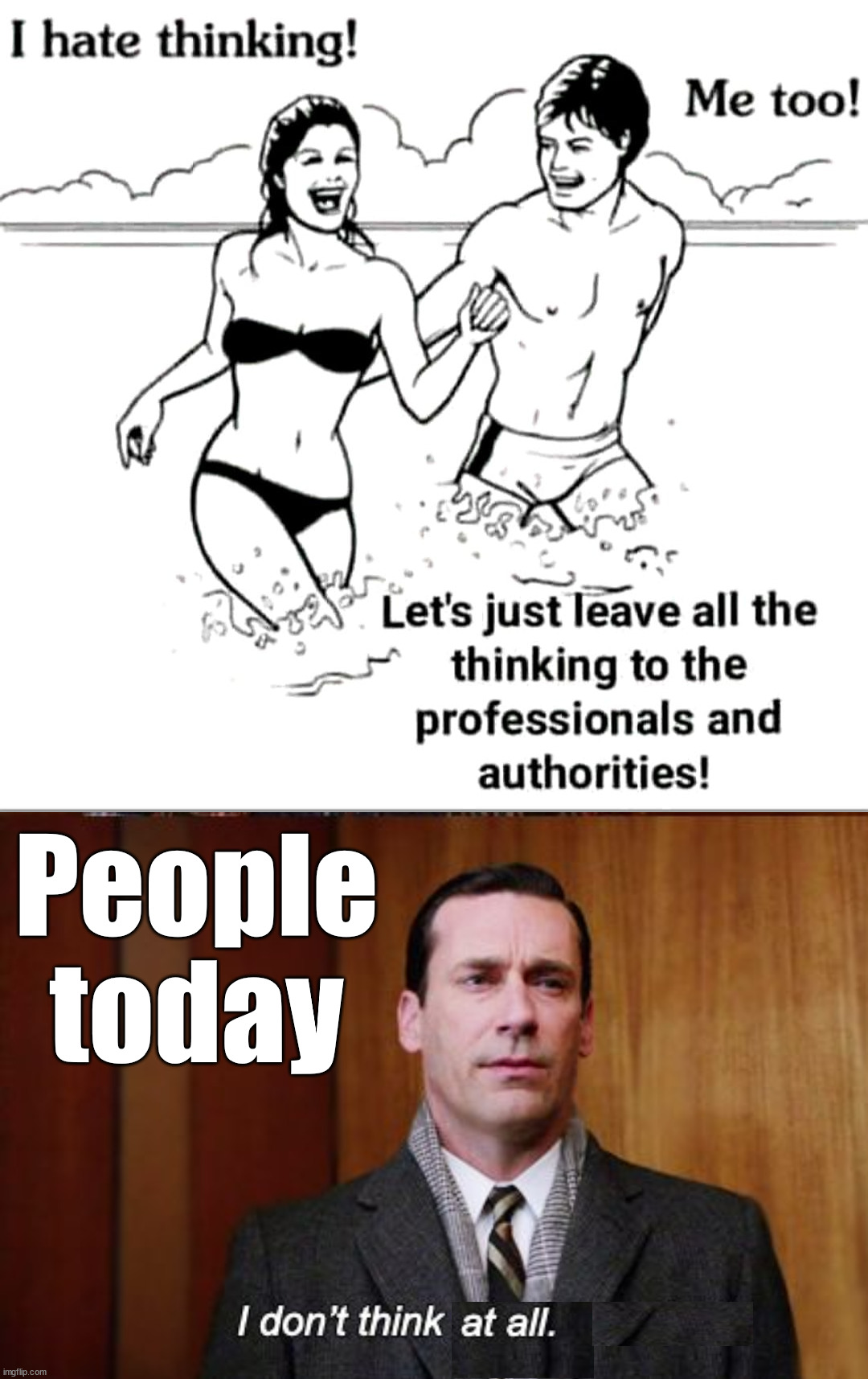 Stop listening to the Government propaganda and think for yourself. | People today | image tagged in i don't think about you at all mad men,political meme | made w/ Imgflip meme maker