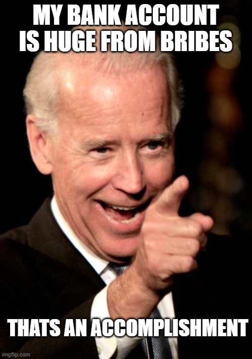 Smilin Biden Meme | MY BANK ACCOUNT IS HUGE FROM BRIBES THATS AN ACCOMPLISHMENT | image tagged in memes,smilin biden | made w/ Imgflip meme maker