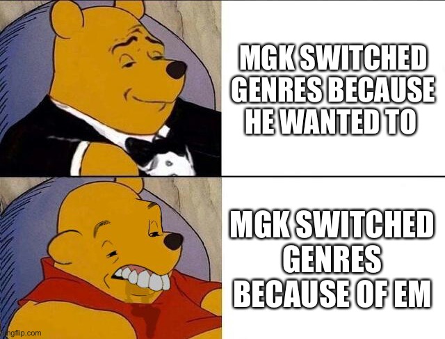 Switched cuz he felt like it | MGK SWITCHED GENRES BECAUSE HE WANTED TO; MGK SWITCHED GENRES BECAUSE OF EM | image tagged in tuxedo winnie the pooh grossed reverse | made w/ Imgflip meme maker