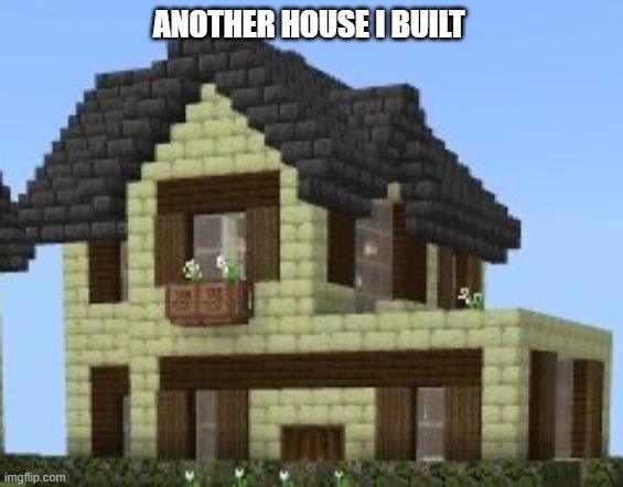 Almost the same as the last one | ANOTHER HOUSE I BUILT | made w/ Imgflip meme maker