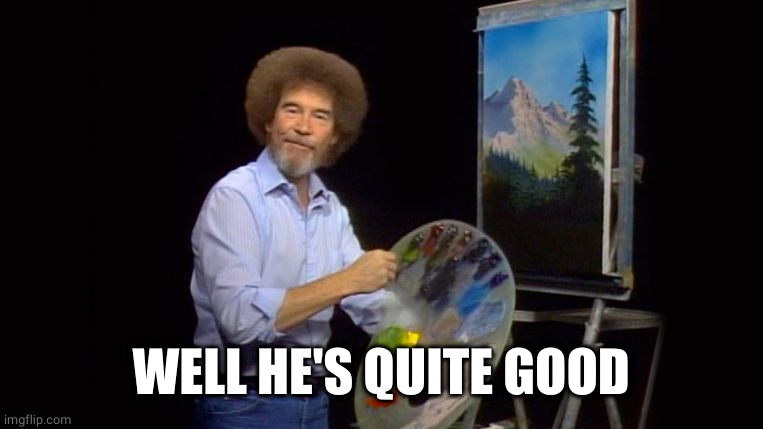 bob ross | WELL HE'S QUITE GOOD | image tagged in bob ross | made w/ Imgflip meme maker