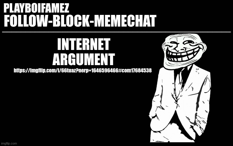 https://imgflip.com/i/66tuaz?nerp=1646596466#com17684538 | INTERNET ARGUMENT; https://imgflip.com/i/66tuaz?nerp=1646596466#com17684538 | image tagged in trollers font | made w/ Imgflip meme maker