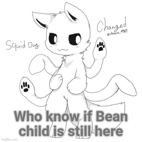 Squid dog | Who know if Bean child is still here | image tagged in squid dog | made w/ Imgflip meme maker