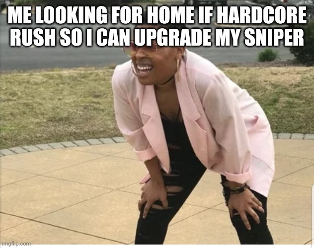 Me looking for | ME LOOKING FOR HOME IF HARDCORE RUSH SO I CAN UPGRADE MY SNIPER | image tagged in me looking for | made w/ Imgflip meme maker