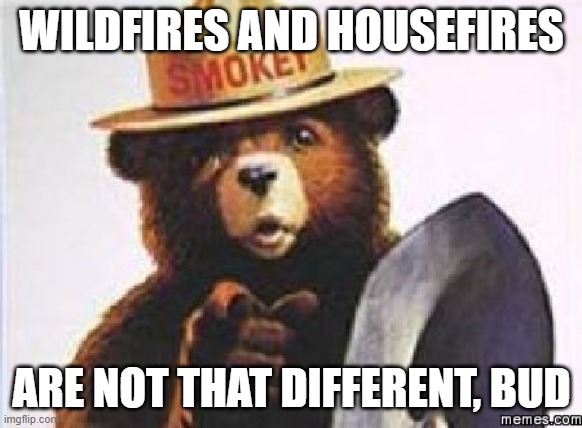 only you can | WILDFIRES AND HOUSEFIRES ARE NOT THAT DIFFERENT, BUD | image tagged in only you can | made w/ Imgflip meme maker