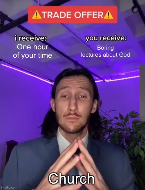 What is like to be a Christian | One hour of your time; Boring lectures about God; Church | image tagged in trade offer,church | made w/ Imgflip meme maker
