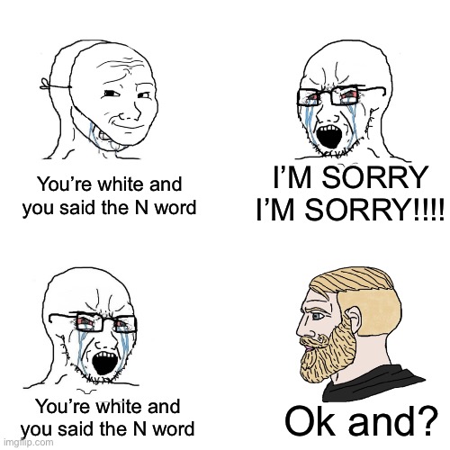 Not based enough | I’M SORRY I’M SORRY!!!! You’re white and you said the N word; You’re white and you said the N word; Ok and? | image tagged in crying wojak / i know chad meme | made w/ Imgflip meme maker