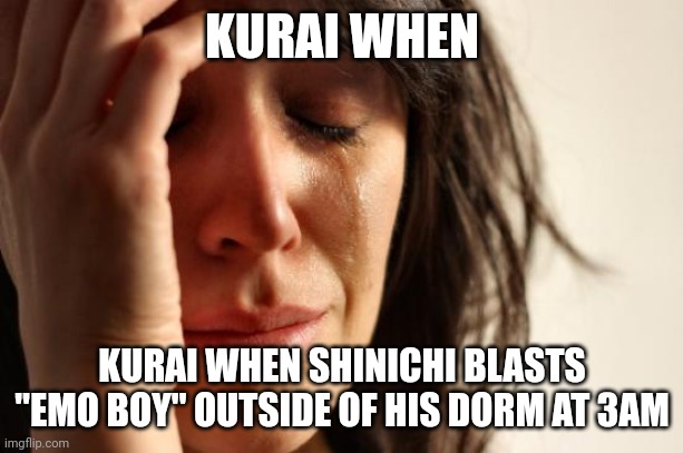 First World Problems Meme | KURAI WHEN; KURAI WHEN SHINICHI BLASTS "EMO BOY" OUTSIDE OF HIS DORM AT 3AM | image tagged in memes,first world problems,danganronpa,fangan,kurai ito,shinichi hayashi | made w/ Imgflip meme maker