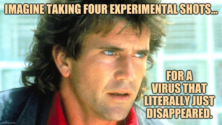 The ultimate con job. | IMAGINE TAKING FOUR EXPERIMENTAL SHOTS... FOR A VIRUS THAT LITERALLY JUST DISAPPEARED. | image tagged in memes | made w/ Imgflip meme maker