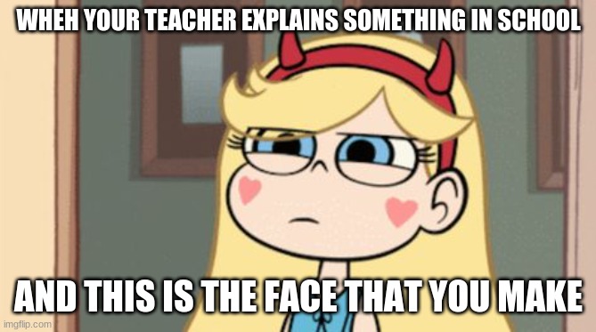 Confused Face Meme | WHEH YOUR TEACHER EXPLAINS SOMETHING IN SCHOOL; AND THIS IS THE FACE THAT YOU MAKE | image tagged in meme faces | made w/ Imgflip meme maker