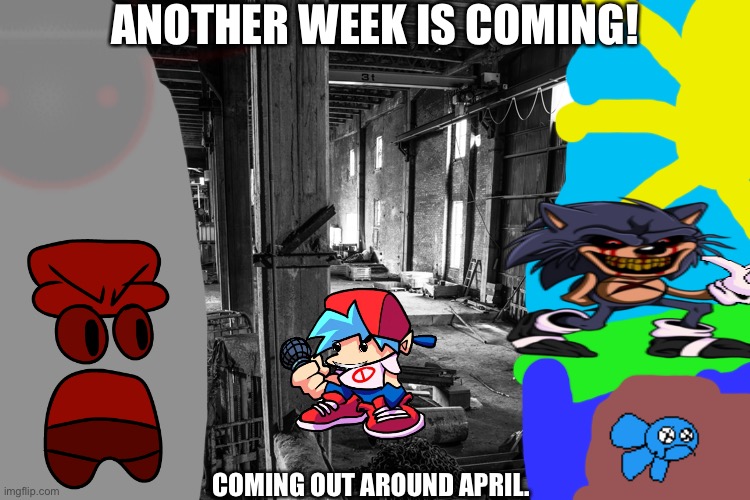 Eeeeee | ANOTHER WEEK IS COMING! COMING OUT AROUND APRIL. | image tagged in factory | made w/ Imgflip meme maker
