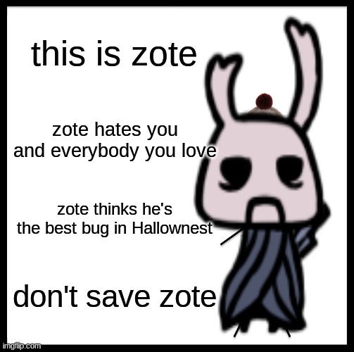 Not even gonna capitalize the z in his name. He doesn't deserve that. | this is zote; zote hates you and everybody you love; zote thinks he's the best bug in Hallownest; don't save zote | image tagged in memes,zote,hollow knight,don't save zote | made w/ Imgflip meme maker