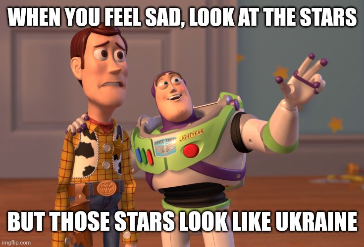 Feeling sad? | WHEN YOU FEEL SAD, LOOK AT THE STARS; BUT THOSE STARS LOOK LIKE UKRAINE | image tagged in memes,x x everywhere | made w/ Imgflip meme maker