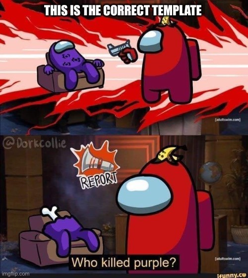 Who killed Purple? | THIS IS THE CORRECT TEMPLATE | image tagged in who killed purple | made w/ Imgflip meme maker
