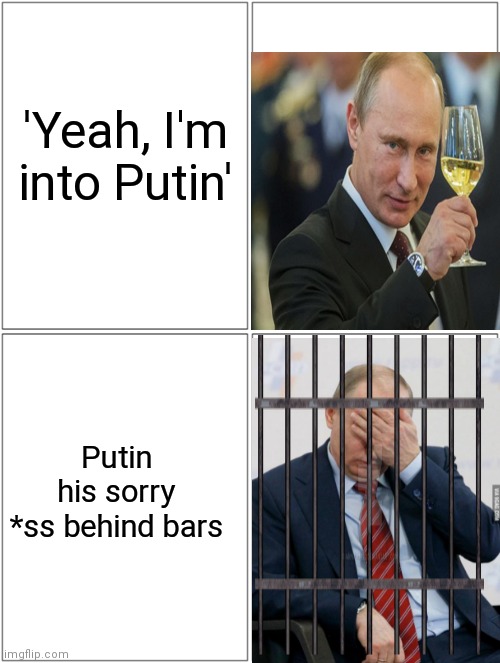 Half of my family is Russian and my dads girlfriend is Ukrainian, so all the more reason to hate this horrible man | 'Yeah, I'm into Putin'; Putin his sorry *ss behind bars | image tagged in putin,vladimir putin | made w/ Imgflip meme maker