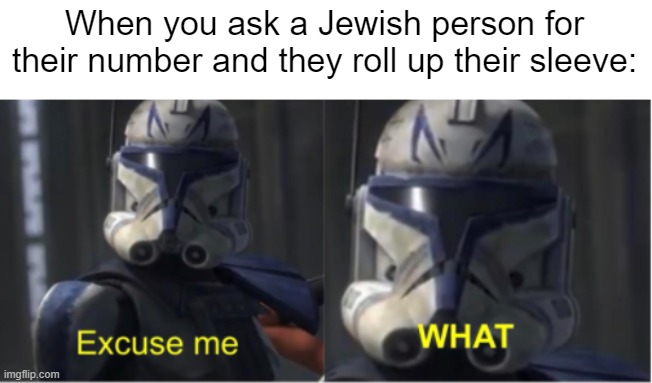 Wait a picosecond. | When you ask a Jewish person for their number and they roll up their sleeve: | image tagged in excuse me what,uh oh | made w/ Imgflip meme maker