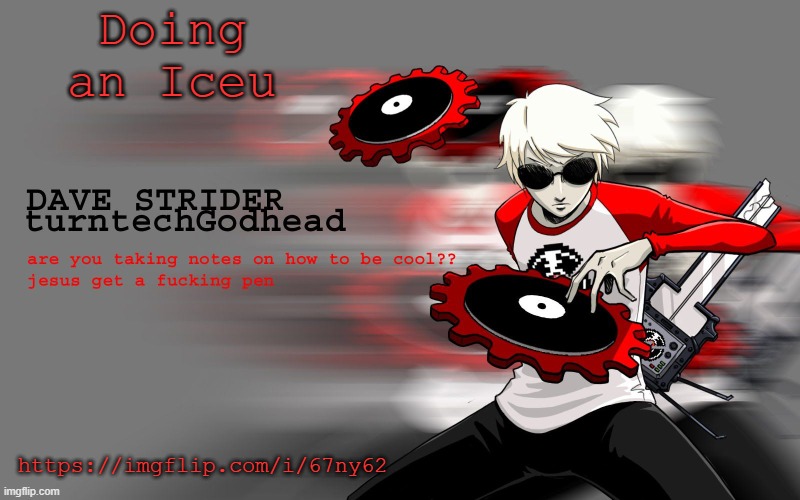 https://imgflip.com/i/67ny62 | Doing an Iceu; https://imgflip.com/i/67ny62 | image tagged in dave strider temp | made w/ Imgflip meme maker