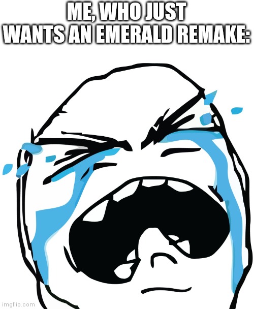 The Strongest People Cry The Hardest. | ME, WHO JUST WANTS AN EMERALD REMAKE: | image tagged in the strongest people cry the hardest | made w/ Imgflip meme maker