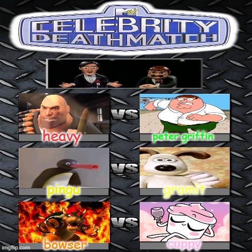 celebrity deathmatch fighter list | heavy; peter griffin; pingu; gromit; bowser; cuppy | image tagged in celebrity deathmatch,memes | made w/ Imgflip meme maker